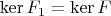 $\operatorname{ker}F_1= \operatorname{ker}F$