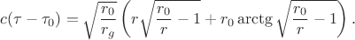 $$c(\tau-\tau_0)=\sqrt{\frac{r_0}{r_g}}\left(r\sqrt{\frac{r_0}r-1}+r_0\arctg\sqrt{\frac{r_0}r-1}\right).$$