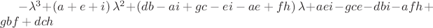 $-{\lambda}^{3}+ \left( a+e+i \right) {\lambda}^{2}+ \left( db-ai+gc-ei
-ae+fh \right) \lambda+aei-gce-dbi-afh+gbf+dch
$