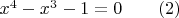 $x^4-x^3-1=0\qquad\eqno (2)$