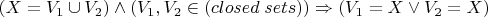 $(X = V_1\cup V_2) \wedge (V_1, V_2\in (closed\; sets))\Rightarrow (V_1 = X \vee V_2 = X)$