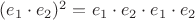 $(e_1\cdot e_2)^2=e_1\cdot e_2\cdot e_1\cdot e_2$