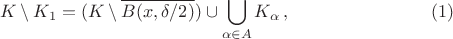 $$K\setminus K_1=(K\setminus \overline{B(x,
\delta/2)})\cup\bigcup\limits_{\alpha\in A} K_{\alpha}\,,\eqno(1)$$