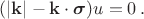 $(|\mathbf{k}| - \mathbf{k} \cdot \boldsymbol{\sigma})u=0 \, .$
