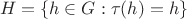 $$
H=\{h\in G: \tau(h)=h\}
$$