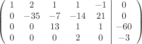 $$\left(\begin{array}{ccccc|c}
1& 2& 1&1&-1&0\\
0&-35& -7&-14&21&0\\
0&0&13&1&1&-60\\
0&0& 0& 2&0&-3\\
\end{array}\right)$$