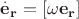 $\mathbf{{\overset{.}{e}}_r}=\mathbf{[\mathrm{\omega} e_r]}$