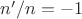 $n'/n = -1$