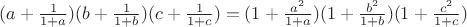 $(a+\frac{1}{1+a})(b+\frac{1}{1+b})(c+\frac{1}{1+c})=(1+\frac{a^2}{1+a})(1+\frac{b^2}{1+b})(1+\frac{c^2}{1+c})$