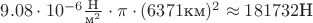 $9.08 \cdot 10^{-6} \frac{\text{Н}}{\text{м}^2} \cdot \pi \cdot (6371\text{км})^2 \approx 181732 \text{Н} $