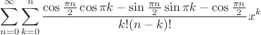 $${\sum\limits_{n=0}^\infty{\sum\limits_{k=0}^n{\frac{\cos \frac{\pi n}{2}\cos \pi k - \sin\frac{\pi n}{2}\sin \pi k - \cos\frac{\pi n}{2}}{k!(n-k)!}x^k}}$$