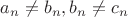 $a_n\ne b_n, b_n\ne c_n$