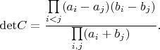 $$
{\rm det}C =\frac{\prod\limits_{i<j}(a_i-a_j)(b_i-b_j)}{\prod\limits_{i, j}(a_i+b_j)}.
$$