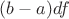 $(b-a)df$