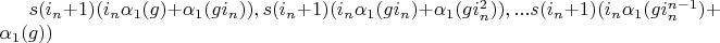 $s (i_n+1)(i_n \alpha_1(g)+\alpha_1(g i_n)), s (i_n+1)(i_n \alpha_1(g i_n)+\alpha_1(g i_n^2)), ... s (i_n+1)(i_n \alpha_1(g i_n^{n-1})+\alpha_1(g))$