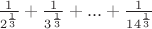 $\frac{1}{2^{\frac{1}{3}}}+\frac{1}{3^{\frac{1}{3}}}+...+\frac{1}{14^{\frac{1}{3}}}$