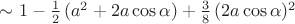 $\sim1-\frac12\,(a^2+2a\cos\alpha) + \frac38\,(2a\cos\alpha)^2$