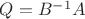$Q=B^{-1}A}$