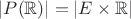 $|P(\mathbb{R})| = |E \times \mathbb{R}|$