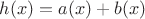$h(x)=a(x)+b(x)$