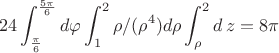 $$ 24 \int_{\frac{\pi}6 }^{\frac{5\pi}6 }  d\varphi  \int _{1 } ^2 \rho/  (\rho^4) d\rho  \int _ {\rho }^2  d\,z = 8 \pi $$