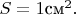 $S=1\text{см}^2.$