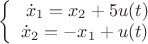 $ \left\{
\begin{array}{rcl}
\dot{x}_1=x_2 + 5 u(t) \\
\dot{x}_2=-x_1 +u(t) \\
\end{array}
\right.$