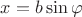 $x=b\sin{\varphi}$
