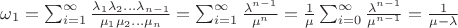 $\omega_1 =\mathlarger{\sum_{i=1}^{\infty} \frac{\lambda_1 \lambda_2 ... \lambda_{n-1}}{\mu_1 \mu_2 ... \mu_n}} = \mathlarger{\sum_{i=1}^{\infty} \frac{\lambda^{n-1}}{\mu^n}} = \mathlarger{\frac{1}{\mu} \sum_{i=0}^{\infty}\frac{\lambda^{n-1}}{\mu^{n-1}}} =\mathlarger{\frac{1}{\mu - \lambda}} $