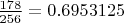 $\frac{178}{256} = 0.6953125$
