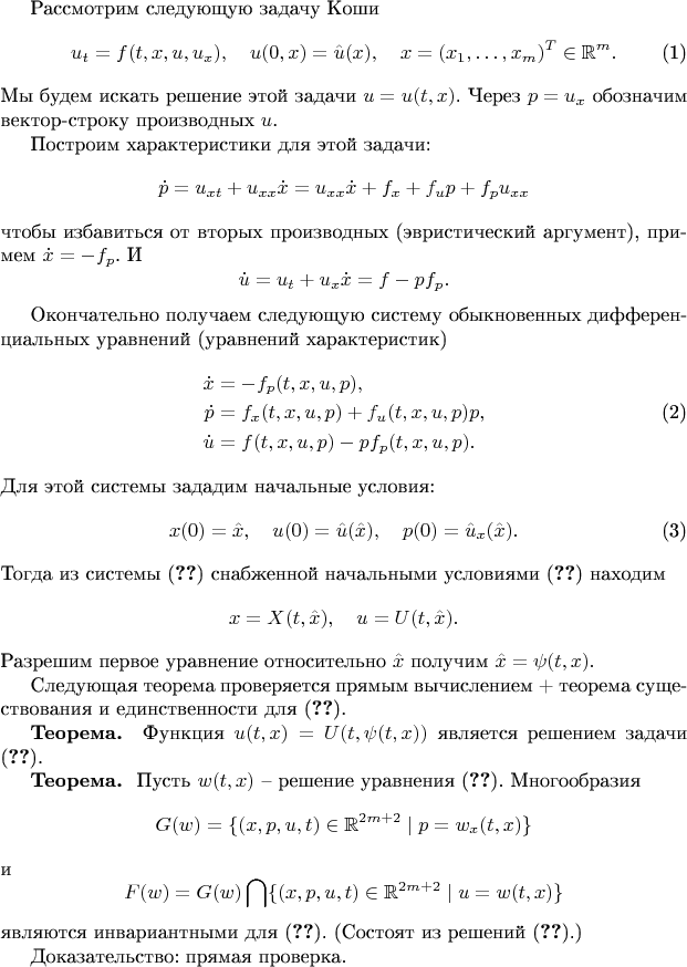 Рассмотрим следующую задачу Коши
\begin{equation}\label{zvtgbh}
u_t=f(t,x,u,u_x),\quad u(0,x)=\hat u(x),\quad x=(x_1,\ldots,x_m)^T\in\mathbb{R}^m.\end{equation}
Мы будем искать решение этой задачи $u=u(t,x)$. Через $p=u_x$ обозначим вектор-строку производных $u$.

Построим характеристики для этой задачи:
$$\dot p=u_{xt}+u_{xx}\dot x=u_{xx}\dot x+f_x+f_up+f_{p}u_{xx}$$
чтобы избавиться от вторых производных (эвристический аргумент), примем $\dot x=-f_p$.
И
$$ \dot u=u_t+u_x\dot x=f-pf_p.$$

Окончательно получаем следующую систему обыкновенных дифференциальных уравнений (уравнений характеристик)
\begin{align}
\dot x&=-f_p(t,x,u,p),\nonumber\\
\dot p&=f_x(t,x,u,p)+f_u(t,x,u,p)p,\label{asecr4}\\
\dot u&=f(t,x,u,p)-pf_p(t,x,u,p).\nonumber\end{align}
Для этой системы зададим начальные условия:
\begin{equation}\label{ecfvg}
x(0)=\hat x,\quad u(0)=\hat u(\hat x),\quad p(0)=\hat u_x(\hat x).\end{equation}
Тогда из системы (\ref{asecr4}) снабженной начальными условиями (\ref{ecfvg})
 находим
$$x=X(t,\hat x),\quad u=U(t,\hat x).$$
Разрешим первое уравнение относительно $\hat x$ получим $\hat x=\psi (t,x).$

Следующая теорема проверяется прямым вычислением + теорема существования и единственности для (\ref{asecr4}).

{\bf Теорема. } Функция $u(t,x)= U(t,\psi(t,x))$ является решением задачи (\ref{zvtgbh}).\end{theorem}


{\bf Теорема. }  Пусть $w(t,x)$ -- решение уравнения (\ref{zvtgbh}).
Многообразия
$$G(w)=\{(x,p,u,t)\in\mathbb{R}^{2m+2}\mid p=w_x(t,x)\}$$
и $$F(w)=G(w)\bigcap\{(x,p,u,t)\in\mathbb{R}^{2m+2}\mid u=w(t,x)\}$$ являются инвариантными  для (\ref{asecr4}). (Состоят из решений (\ref{asecr4}).)

Доказательство: прямая проверка.
