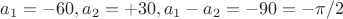 $a_1=-60°, a_2=+30°, a_1-a_2=-90°=-\pi/2$ $a_1=-60°, a_2=+30°, a_1-a_2=-90°=-\pi/2$
