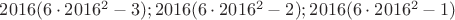$2016(6\cdot 2016^2-3);2016(6\cdot 2016^2-2);2016(6\cdot 2016^2-1)$
