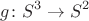 $$g \colon S^{3} \to S^{2}$$