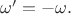 $\mathbf{\omega'} = -\mathbf{\omega}.$