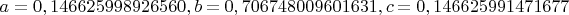 $a = 0,146625998926560, b = 0,706748009601631, c = 0,146625991471677$