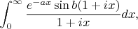 $$\int_{0}^{\infty} \frac{e^{-ax}\sin b(1+ix)}{1+ix}dx,$$
