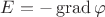$E=-\operatorname{grad}\varphi$ $E=-\operatorname{grad}\varphi$