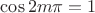 $\cos{2m \pi} = 1$
