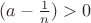 $(a-\frac {1}{n})>0$ $(a-\frac {1}{n})>0$