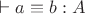 $\vdash a\equiv b:A$