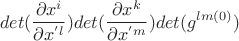 $$det(\frac{\partial x^i}{\partial x^{'l}})det(\frac{\partial x^k}{\partial x^{'m}})det(g^{lm(0)})$$
