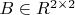 $B \in {\matbb R}^{2 \times 2}$