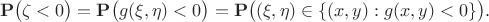 $$\mathbf{P}\big(\zeta< 0\big)  = \mathbf{P}\big(g(\xi, \eta) < 0\big) = \mathbf{P}\big((\xi, \eta) \in \{(x,y): g(x,y) < 0\}\big). $$