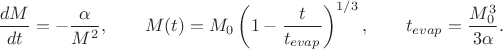 $$\frac{dM}{dt} = -\frac{\alpha}{M^2}, \qquad M(t) = M_0\left(1 - \frac{t}{t_{evap}}\right)^{1/3}, \qquad t_{evap} = \frac{M_0^3}{3\alpha}.$$