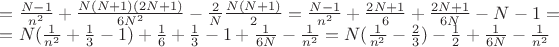 $=\frac{N-1}{n^2}+\frac{N(N+1)(2N+1)}{6N^2}-\frac{2}{N}\frac{N(N+1)}{2}=\frac{N-1}{n^2}+\frac{2N+1}{6}+\frac{2N+1}{6N}-N-1=$
$=N(\frac{1}{n^2}+\frac{1}{3}-1)+\frac{1}{6}+\frac{1}{3}-1+\frac{1}{6N}-\frac{1}{n^2}=N(\frac{1}{n^2}-\frac{2}{3})-\frac{1}{2}+\frac{1}{6N}-\frac{1}{n^2}$ $=\frac{N-1}{n^2}+\frac{N(N+1)(2N+1)}{6N^2}-\frac{2}{N}\frac{N(N+1)}{2}=\frac{N-1}{n^2}+\frac{2N+1}{6}+\frac{2N+1}{6N}-N-1=$
$=N(\frac{1}{n^2}+\frac{1}{3}-1)+\frac{1}{6}+\frac{1}{3}-1+\frac{1}{6N}-\frac{1}{n^2}=N(\frac{1}{n^2}-\frac{2}{3})-\frac{1}{2}+\frac{1}{6N}-\frac{1}{n^2}$