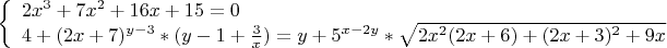 $ 
\left\{ \begin{array}{l}
2x^3+7x^2+16x+15=0 \\
4+(2x+7)^{y-3}*(y-1+\frac 3 x)=y+5^{x-2y}*\sqrt{2x^2(2x+6)+(2x+3)^2+9x}
\end{array} \right. 
$