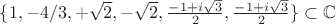 $ \{1, -4/3, +\sqrt2, -\sqrt2, \frac{-1+i\sqrt3}{2}, \frac{-1+i\sqrt3}{2} \}\subset{\mathbb{C}}$