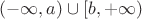 $(-\infty,a)\cup[b,+\infty)$