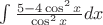 $ \int \frac{5-4\cos^2 x}{\cos^2 x} dx $ $ \int \frac{5-4\cos^2 x}{\cos^2 x} dx $